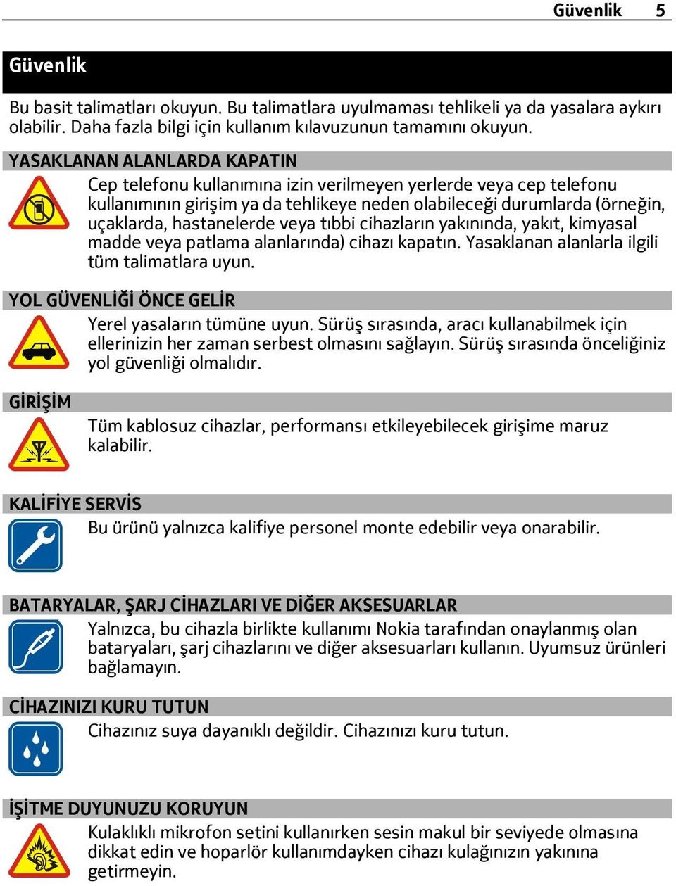 veya tıbbi cihazların yakınında, yakıt, kimyasal madde veya patlama alanlarında) cihazı kapatın. Yasaklanan alanlarla ilgili tüm talimatlara uyun. YOL GÜVENLİĞİ ÖNCE GELİR Yerel yasaların tümüne uyun.