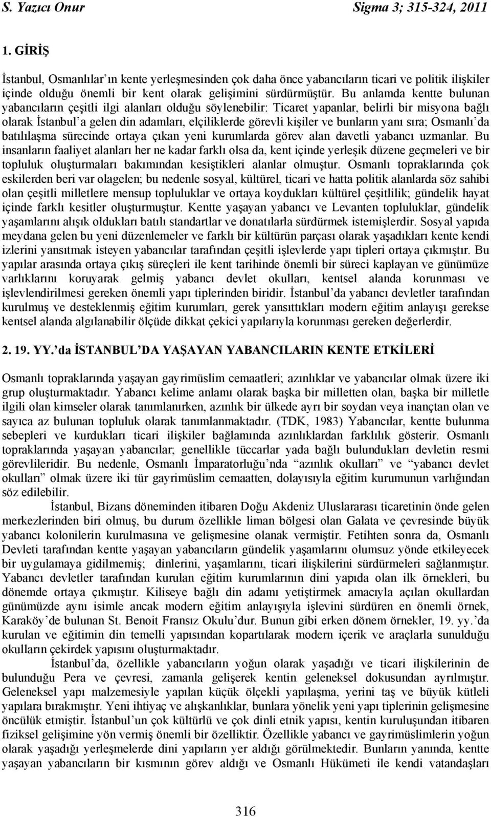 Bu anlamda kentte bulunan yabancıların çeşitli ilgi alanları olduğu söylenebilir: Ticaret yapanlar, belirli bir misyona bağlı olarak İstanbul a gelen din adamları, elçiliklerde görevli kişiler ve