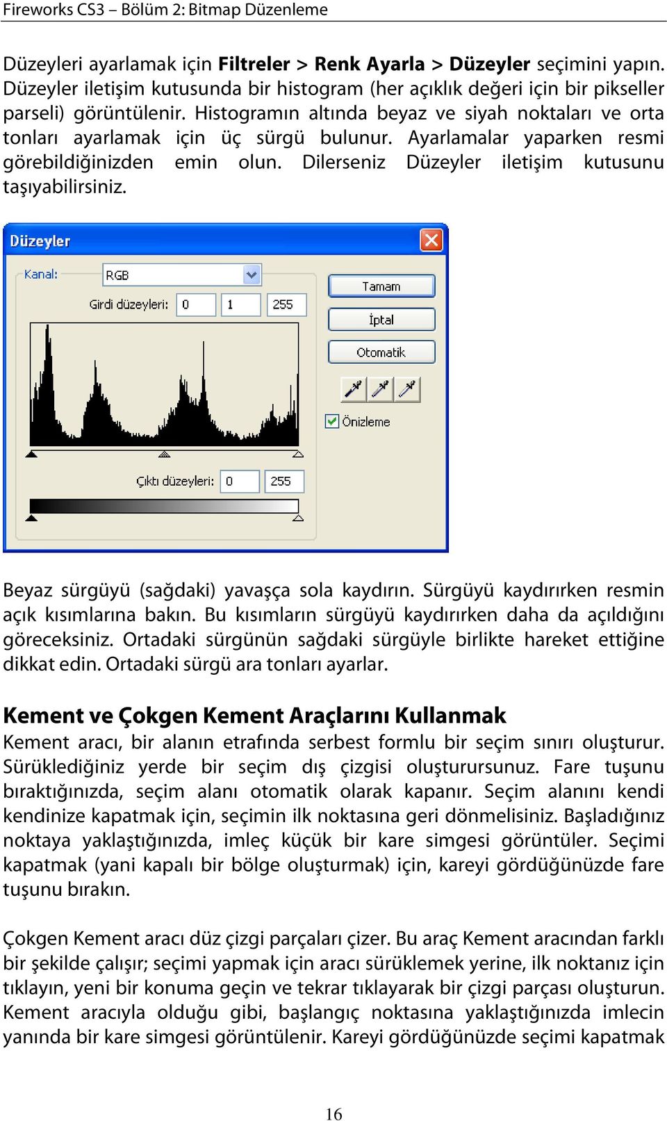 Ayarlamalar yaparken resmi görebildiğinizden emin olun. Dilerseniz Düzeyler iletişim kutusunu taşıyabilirsiniz. Beyaz sürgüyü (sağdaki) yavaşça sola kaydırın.