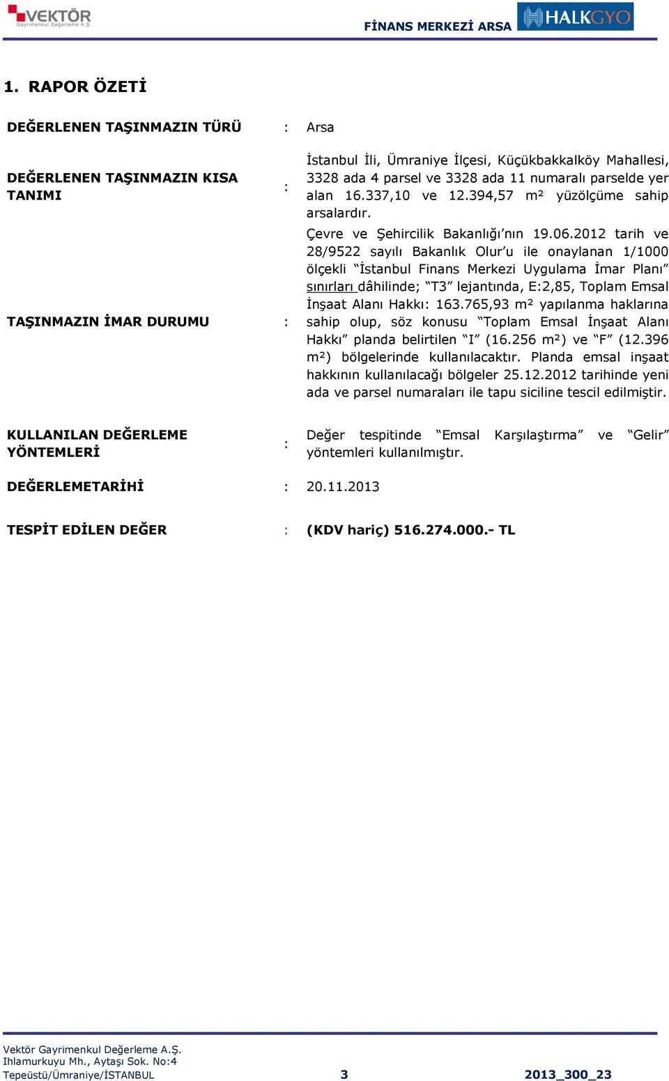 2012 tarih ve 28/9522 sayılı Bakanlık Olur u ile onaylanan 1/1000 ölçekli İstanbul Finans Merkezi Uygulama İmar Planı sınırları dâhilinde; T3 lejantında, E:2,85, Toplam Emsal İnşaat Alanı Hakkı: 163.