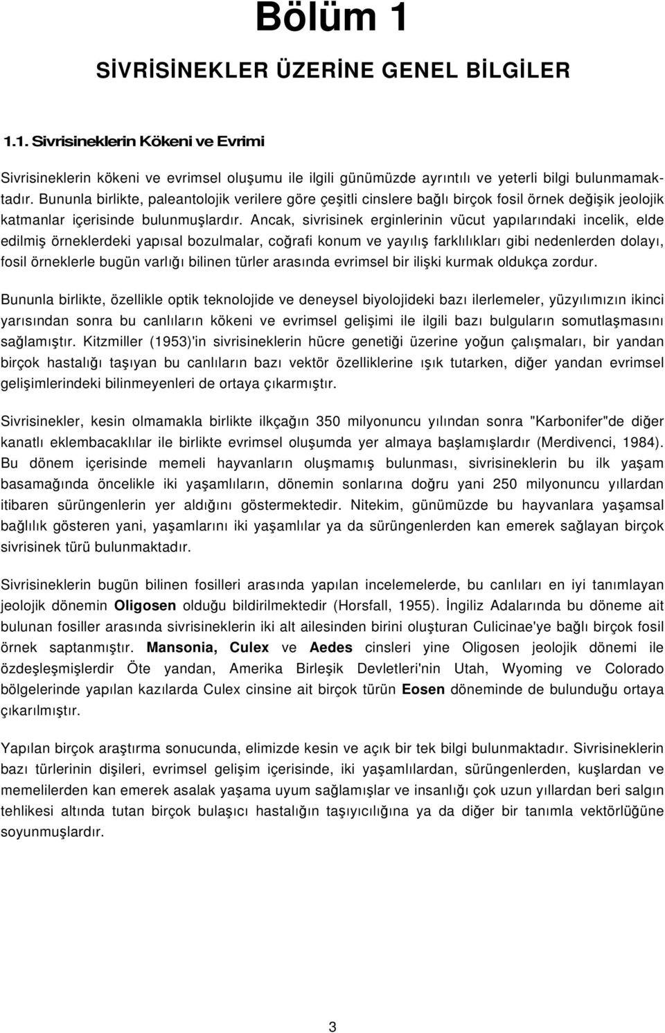 Ancak, sivrisinek erginlerinin vücut yapılarındaki incelik, elde edilmiş örneklerdeki yapısal bozulmalar, coğrafi konum ve yayılış farklılıkları gibi nedenlerden dolayı, fosil örneklerle bugün