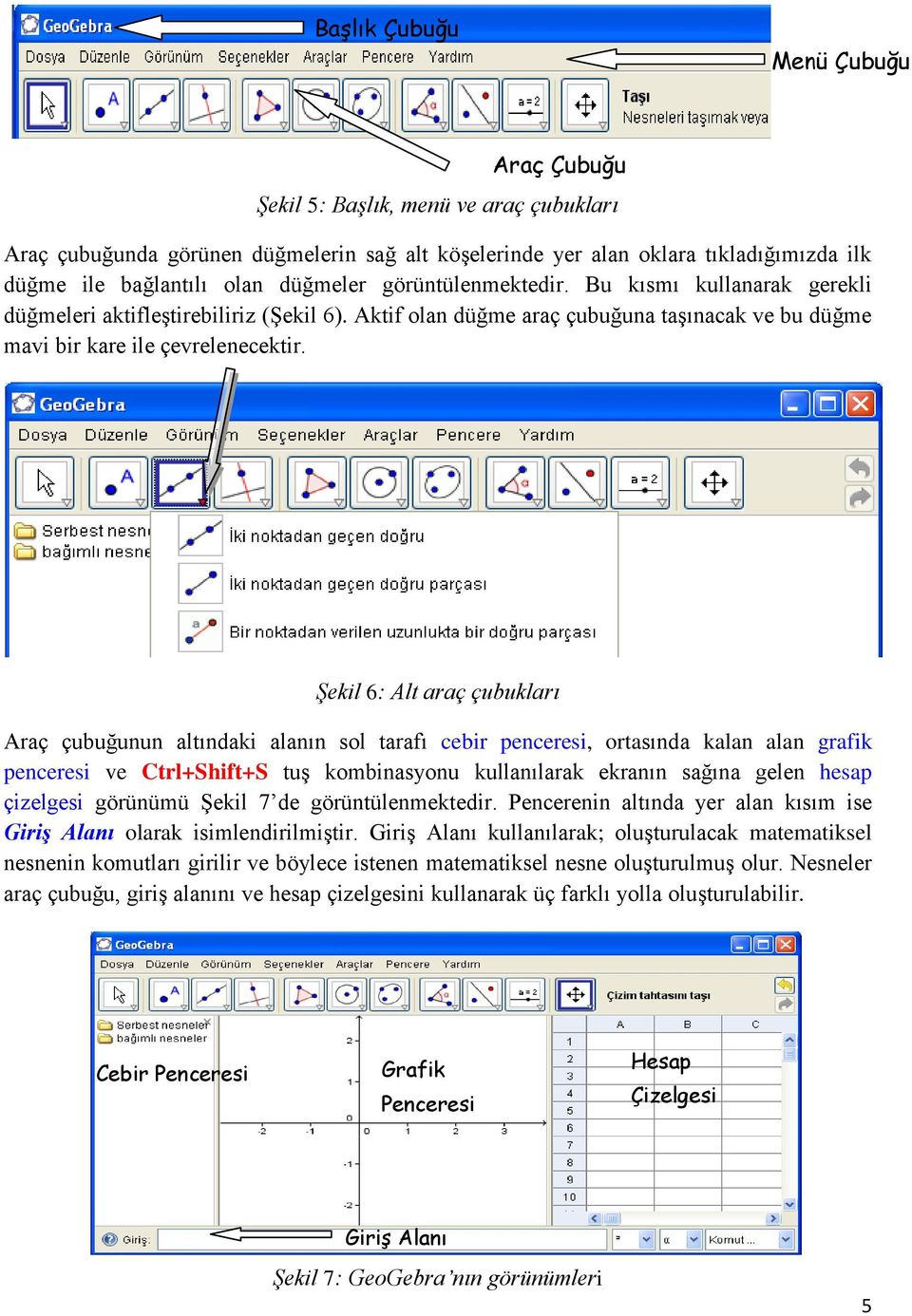 Şekil 6: Alt araç çubukları Araç çubuğunun altındaki alanın sol tarafı cebir penceresi, ortasında kalan alan grafik penceresi ve Ctrl+Shift+S tuģ kombinasyonu kullanılarak ekranın sağına gelen hesap