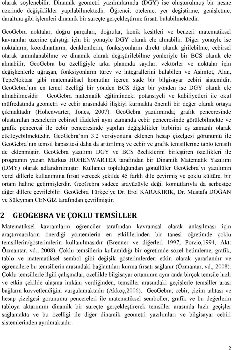 GeoGebra noktalar, doğru parçaları, doğrular, konik kesitleri ve benzeri matematiksel kavramlar üzerine çalıģtığı için bir yönüyle DGY olarak ele alınabilir.