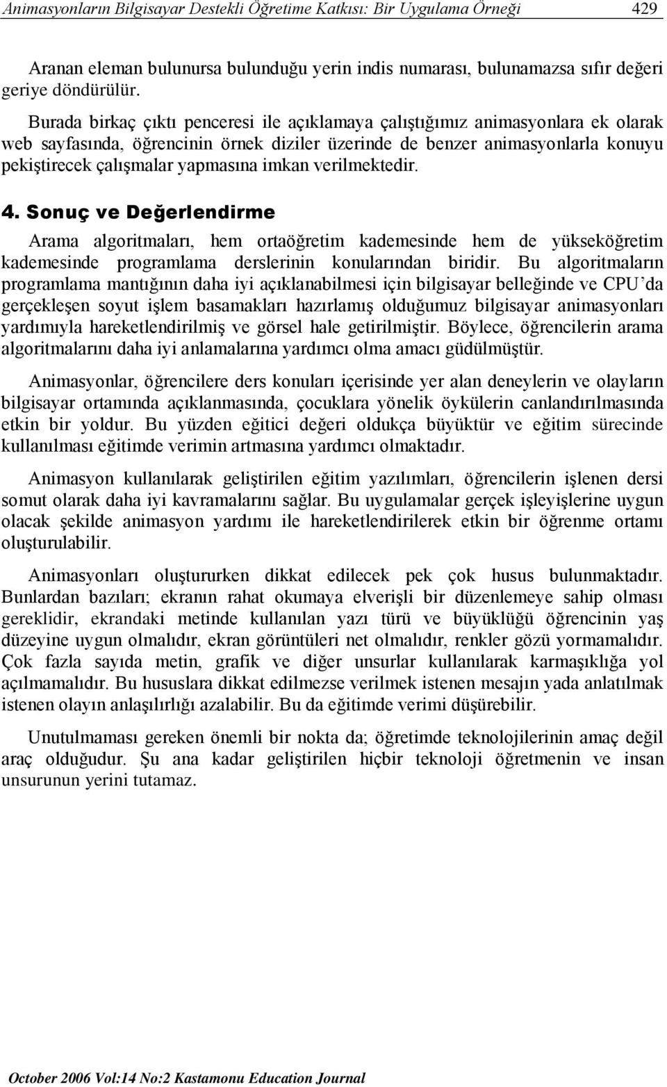 imkan verilmektedir. 4. Sonuç ve Değerlendirme Arama algoritmaları, hem ortaöğretim kademesinde hem de yükseköğretim kademesinde programlama derslerinin konularından biridir.