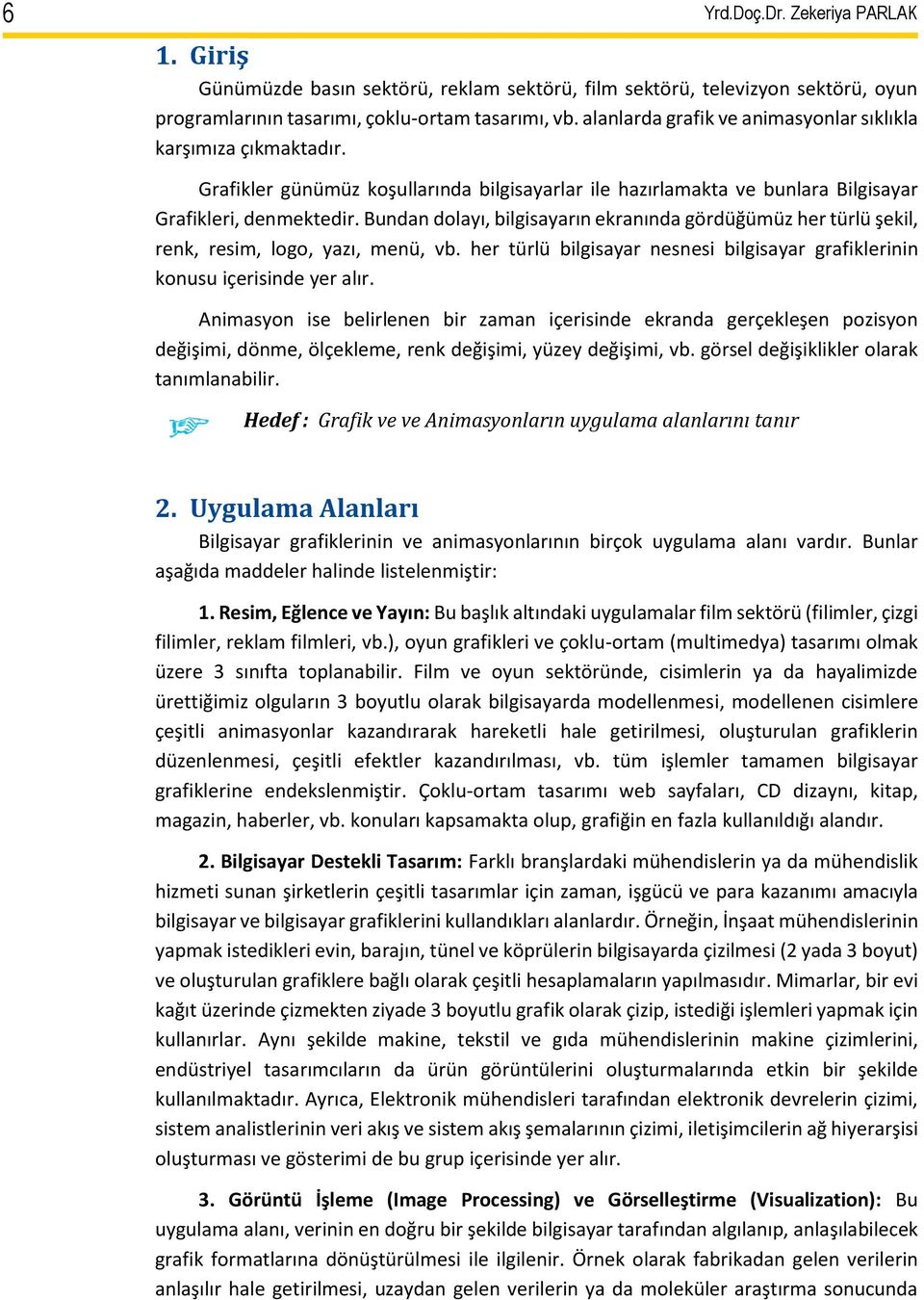 Bundan dolayı, bilgisayarın ekranında gördüğümüz her türlü şekil, renk, resim, logo, yazı, menü, vb. her türlü bilgisayar nesnesi bilgisayar grafiklerinin konusu içerisinde yer alır.