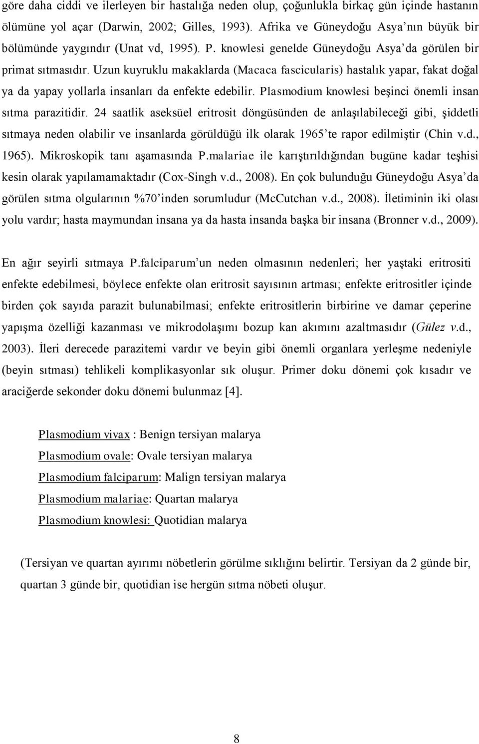 Uzun kuyruklu makaklarda (Macaca fascicularis) hastalık yapar, fakat doğal ya da yapay yollarla insanları da enfekte edebilir. Plasmodium knowlesi beģinci önemli insan sıtma parazitidir.