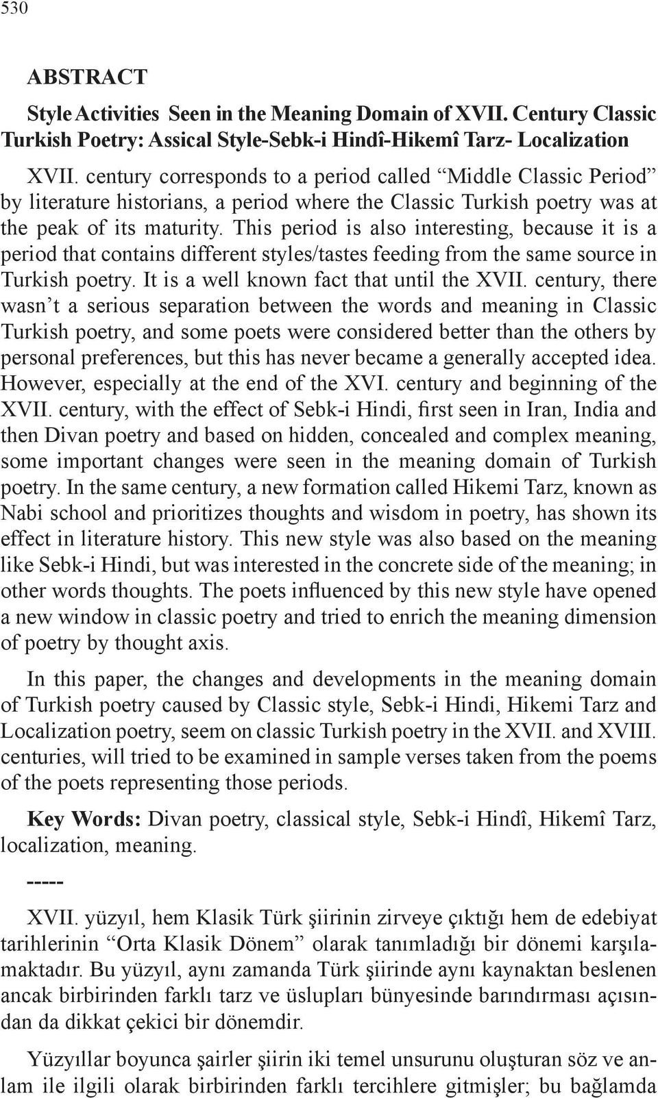 This period is also interesting, because it is a period that contains different styles/tastes feeding from the same source in Turkish poetry. It is a well known fact that until the XVII.
