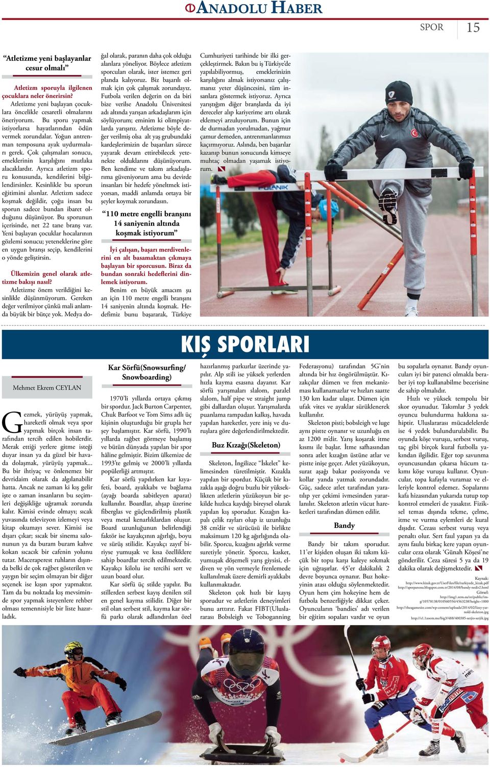 Ayrıca atletizm sporu konusunda, kendilerini bilgilendirsinler. Kesinlikle bu sporun eğitimini alsınlar. Atletizm sadece koşmak değildir, çoğu insan bu sporun sadece bundan ibaret olduğunu düşünüyor.