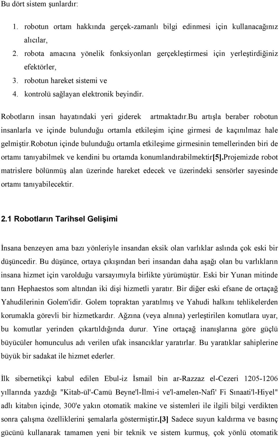 Robotların insan hayatındaki yeri giderek artmaktadır.bu artışla beraber robotun insanlarla ve içinde bulunduğu ortamla etkileşim içine girmesi de kaçınılmaz hale gelmiştir.