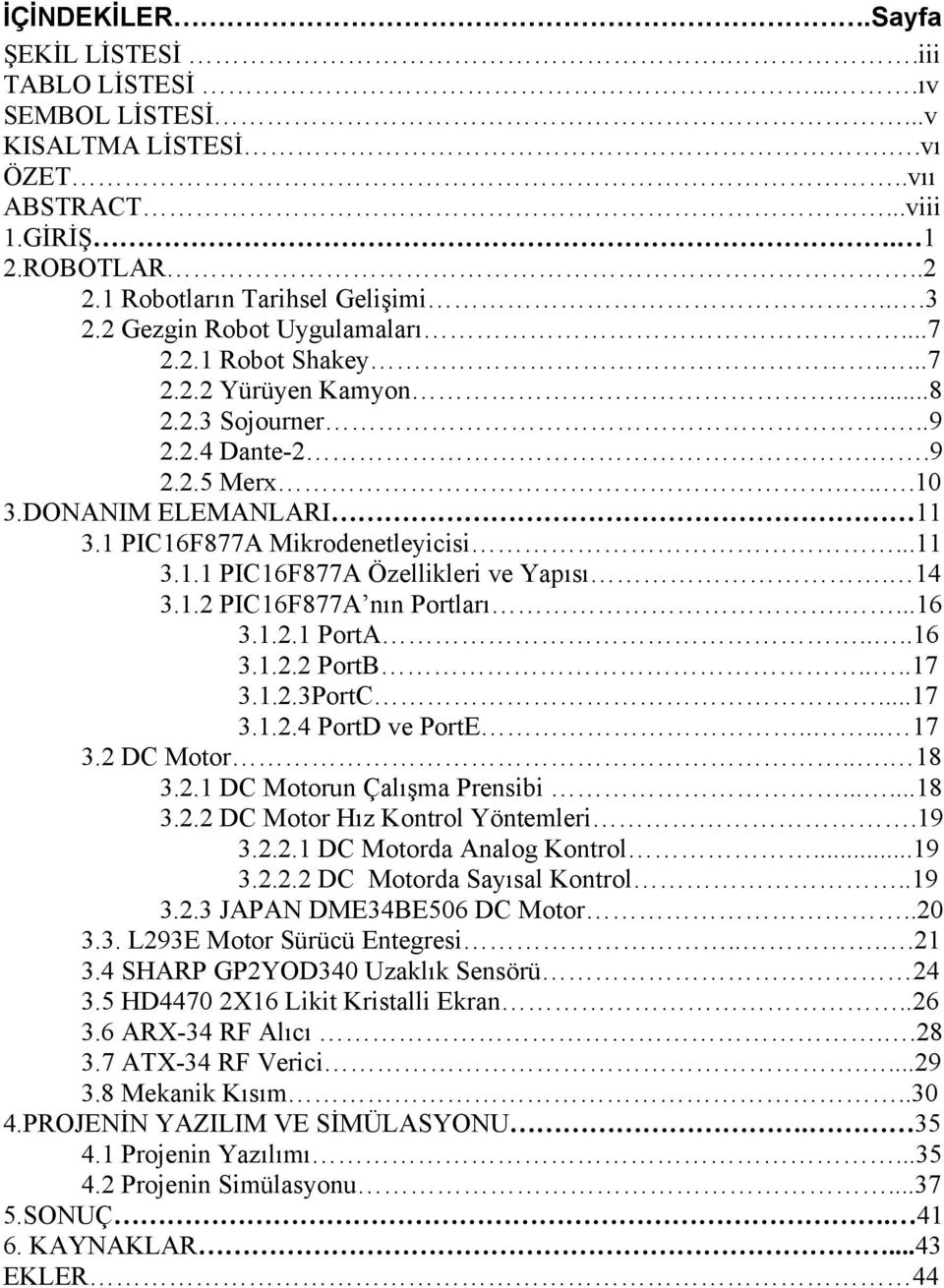 14 3.1.2 PIC16F877A nın Portları....16 3.1.2.1 PortA....16 3.1.2.2 PortB....17 3.1.2.3PortC...17 3.1.2.4 PortD ve PortE..... 17 3.2 DC Motor... 18 3.2.1 DC Motorun Çalışma Prensibi......18 3.2.2 DC Motor Hız Kontrol Yöntemleri.