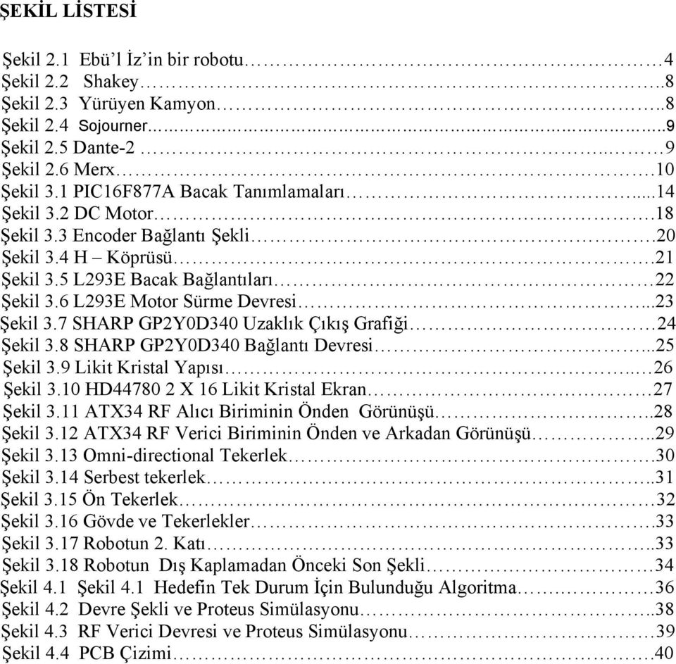 ..23 Şekil 3.7 SHARP GP2Y0D340 Uzaklık Çıkış Grafiği 24 Şekil 3.8 SHARP GP2Y0D340 Bağlantı Devresi...25 Şekil 3.9 Likit Kristal Yapısı.. 26 Şekil 3.10 HD44780 2 X 16 Likit Kristal Ekran 27 Şekil 3.