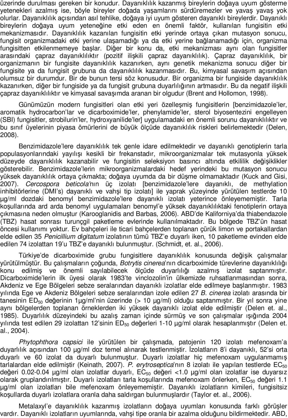 Dayanıklılık kazanılan fungisitin etki yerinde ortaya çıkan mutasyon sonucu, fungisit organizmadaki etki yerine ulaşamadığı ya da etki yerine bağlanamadığı için, organizma fungisitten etkilenmemeye