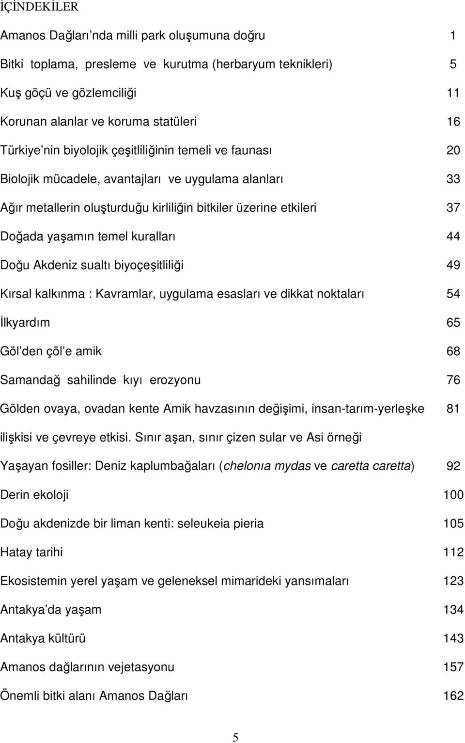 44 Doğu Akdeniz sualtı biyoçeşitliliği 49 Kırsal kalkınma : Kavramlar, uygulama esasları ve dikkat noktaları 54 Đlkyardım 65 Göl den çöl e amik 68 Samandağ sahilinde kıyı erozyonu 76 Gölden ovaya,