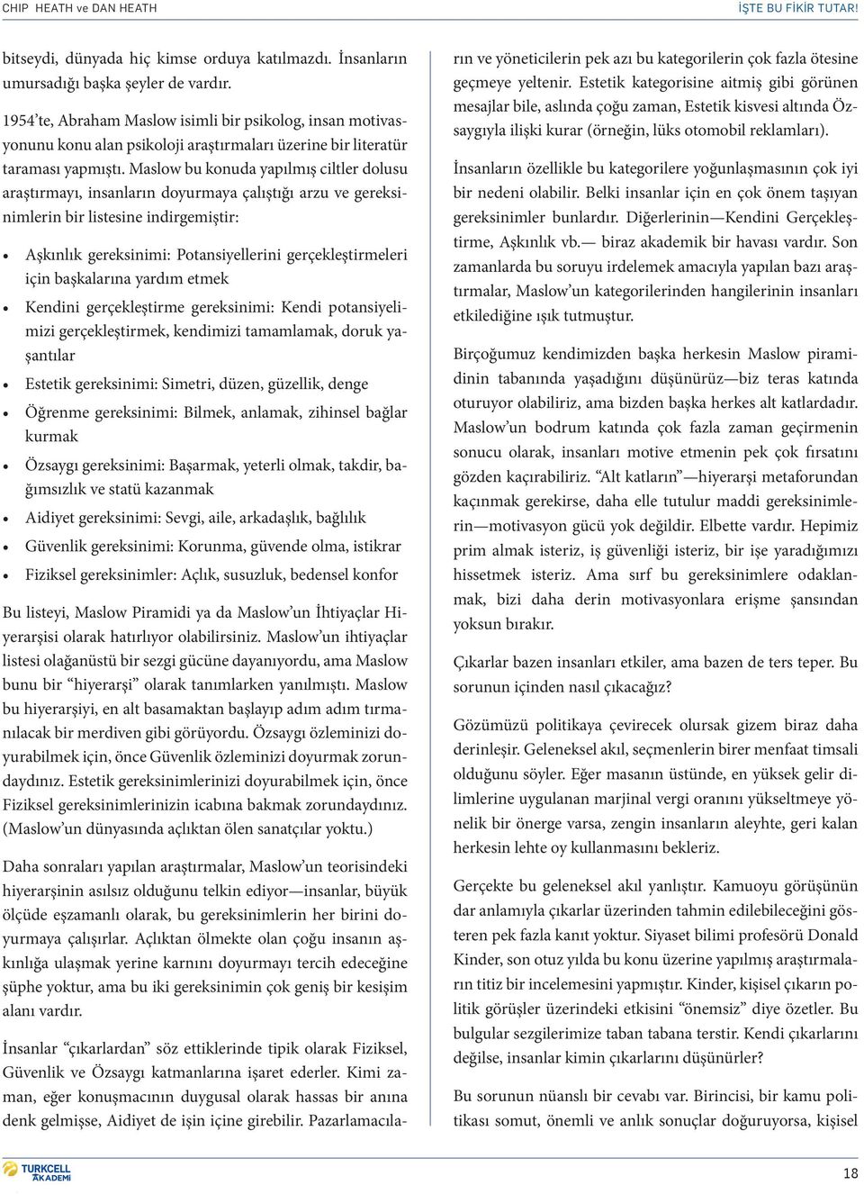 Maslow bu konuda yapılmış ciltler dolusu araştırmayı, insanların doyurmaya çalıştığı arzu ve gereksinimlerin bir listesine indirgemiştir: Aşkınlık gereksinimi: Potansiyellerini gerçekleştirmeleri