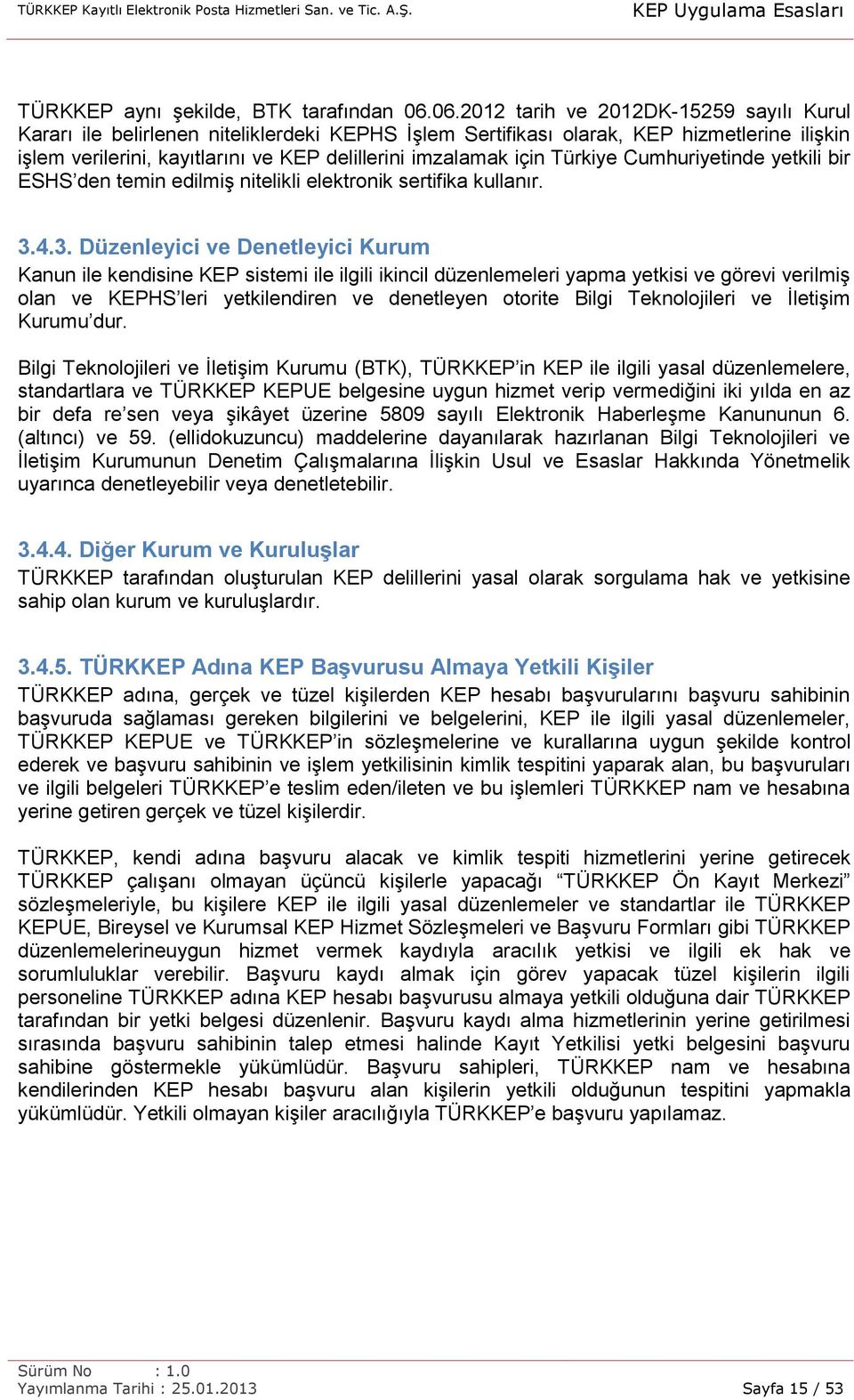 için Türkiye Cumhuriyetinde yetkili bir ESHS den temin edilmiş nitelikli elektronik sertifika kullanır. 3.