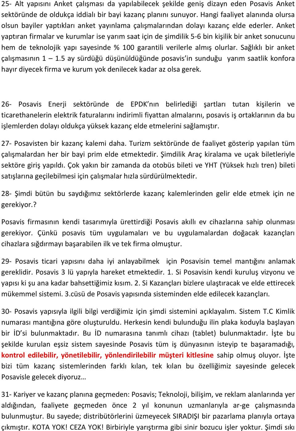 Anket yaptıran firmalar ve kurumlar ise yarım saat için de şimdilik 5-6 bin kişilik bir anket sonucunu hem de teknolojik yapı sayesinde % 100 garantili verilerle almış olurlar.