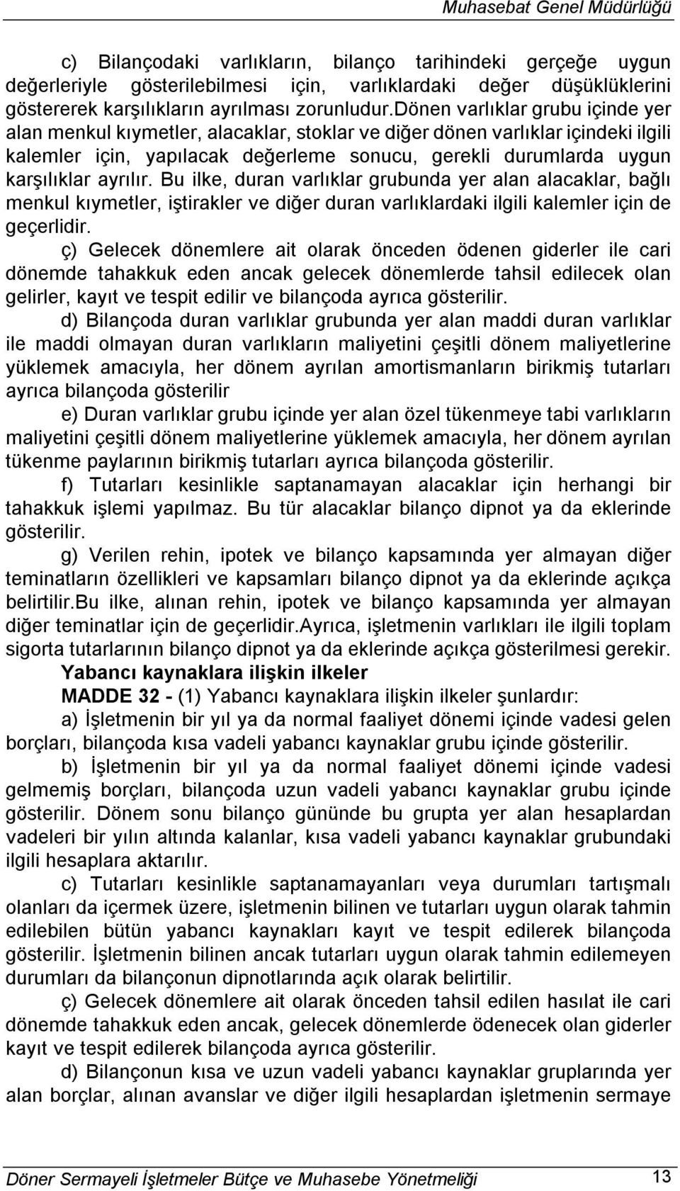 ayrılır. Bu ilke, duran varlıklar grubunda yer alan alacaklar, bağlı menkul kıymetler, iştirakler ve diğer duran varlıklardaki ilgili kalemler için de geçerlidir.