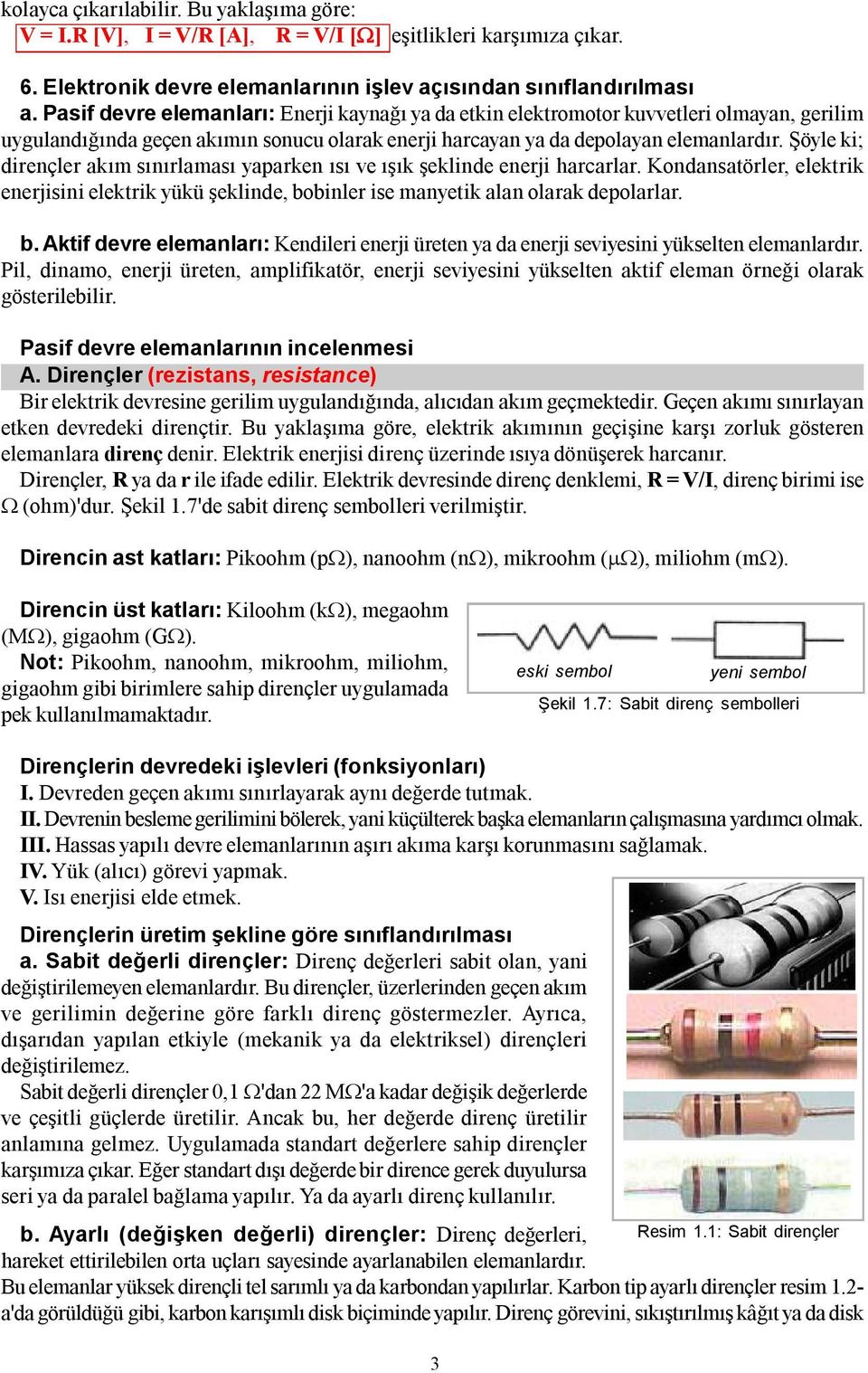 Şöyle ki; dirençler akım sınırlaması yaparken ısı ve ışık şeklinde enerji harcarlar. Kondansatörler, elektrik enerjisini elektrik yükü şeklinde, bo