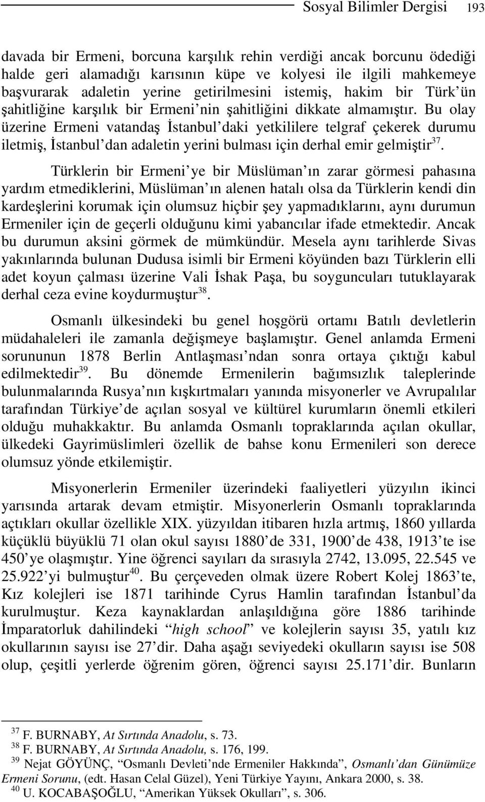 Bu olay üzerine Ermeni vatandaş İstanbul daki yetkililere telgraf çekerek durumu iletmiş, İstanbul dan adaletin yerini bulması için derhal emir gelmiştir 37.