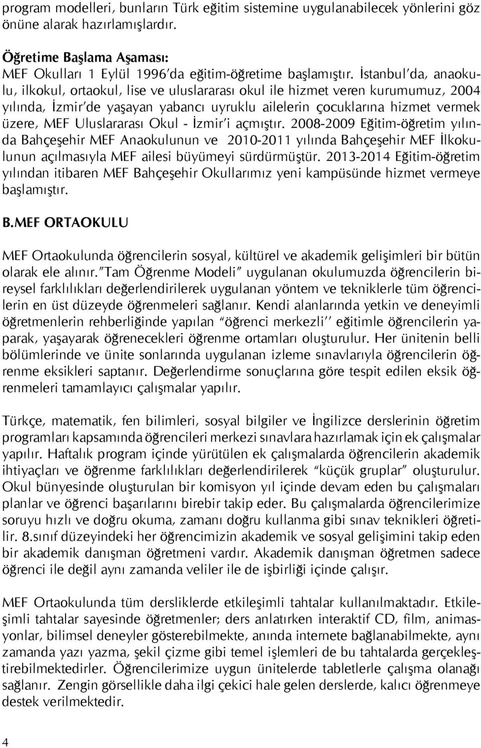 Uluslararası Okul - İzmir i açmıştır. 2008-2009 Eğitim-öğretim yılında Bahçeşehir MEF Anaokulunun ve 2010-2011 yılında Bahçeşehir MEF İlkokulunun açılmasıyla MEF ailesi büyümeyi sürdürmüştür.