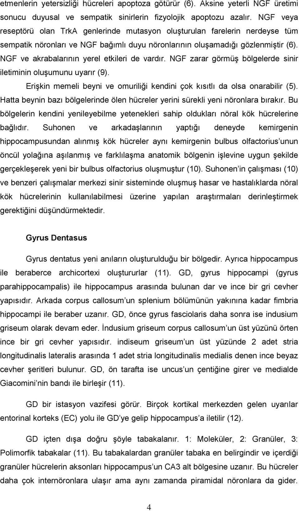 NGF ve akrabalarının yerel etkileri de vardır. NGF zarar görmüş bölgelerde sinir iletiminin oluşumunu uyarır (9). Erişkin memeli beyni ve omuriliği kendini çok kısıtlı da olsa onarabilir (5).