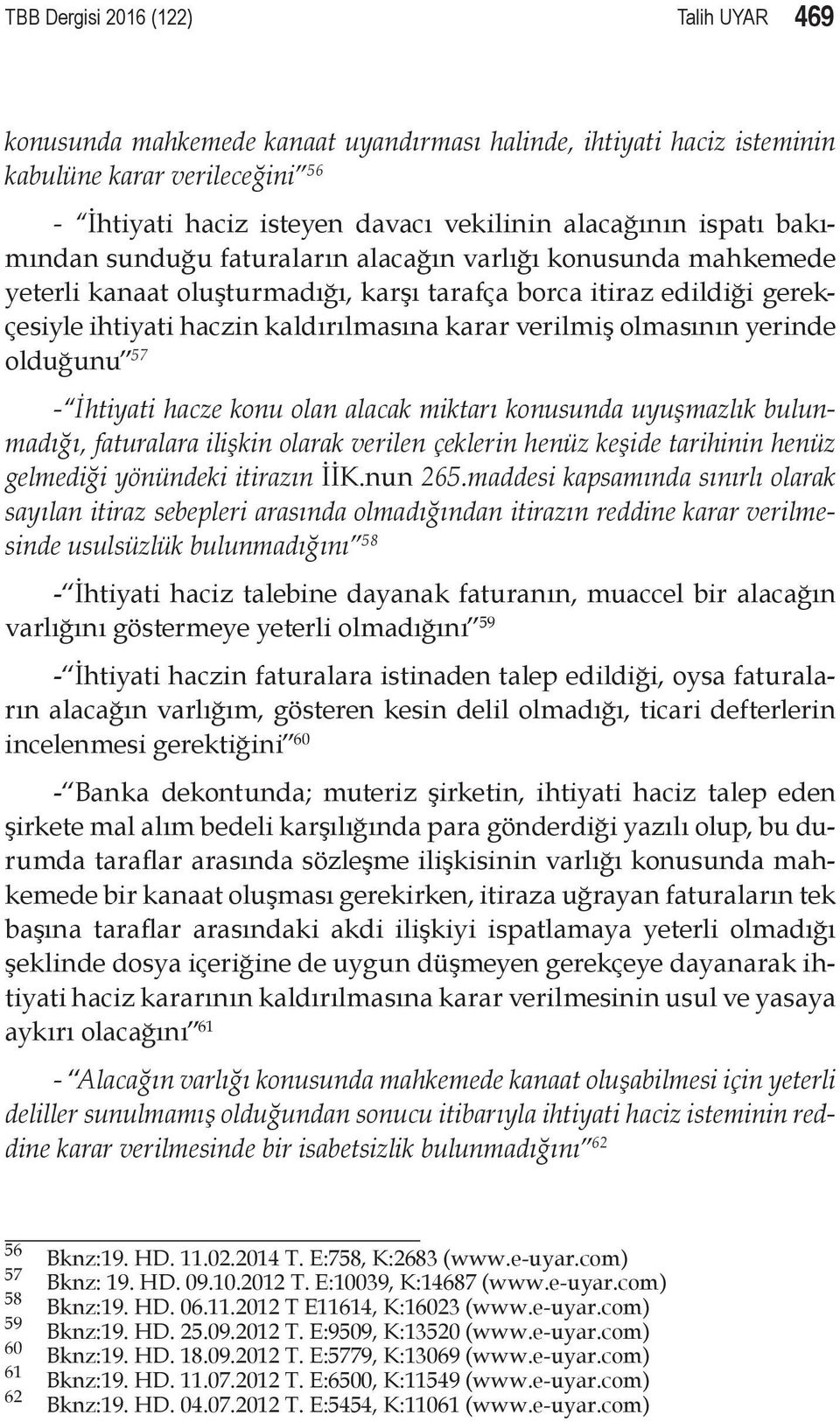 olmasının yerinde olduğunu 57 - İhtiyati hacze konu olan alacak miktarı konusunda uyuşmazlık bulunmadığı, faturalara ilişkin olarak verilen çeklerin henüz keşide tarihinin henüz gelmediği yönündeki