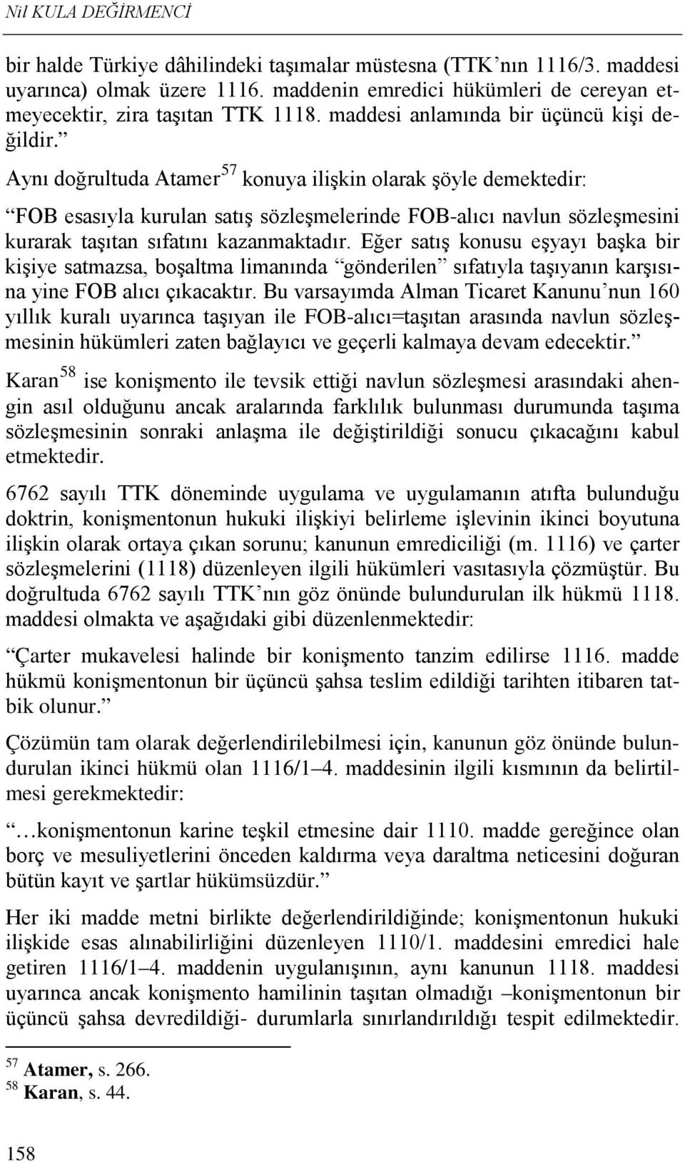 Aynı doğrultuda Atamer 57 konuya ilişkin olarak şöyle demektedir: FOB esasıyla kurulan satış sözleşmelerinde FOB-alıcı navlun sözleşmesini kurarak taşıtan sıfatını kazanmaktadır.