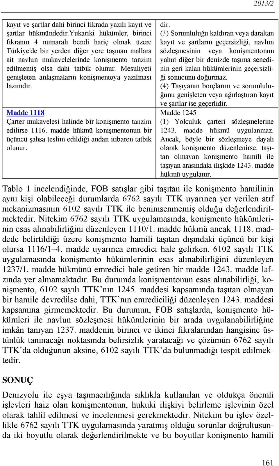 Mesuliyeti genişleten anlaşmaların konişmentoya yazılması lazımdır. Madde 1118 Çarter mukavelesi halinde bir konişmento tanzim edilirse 1116.