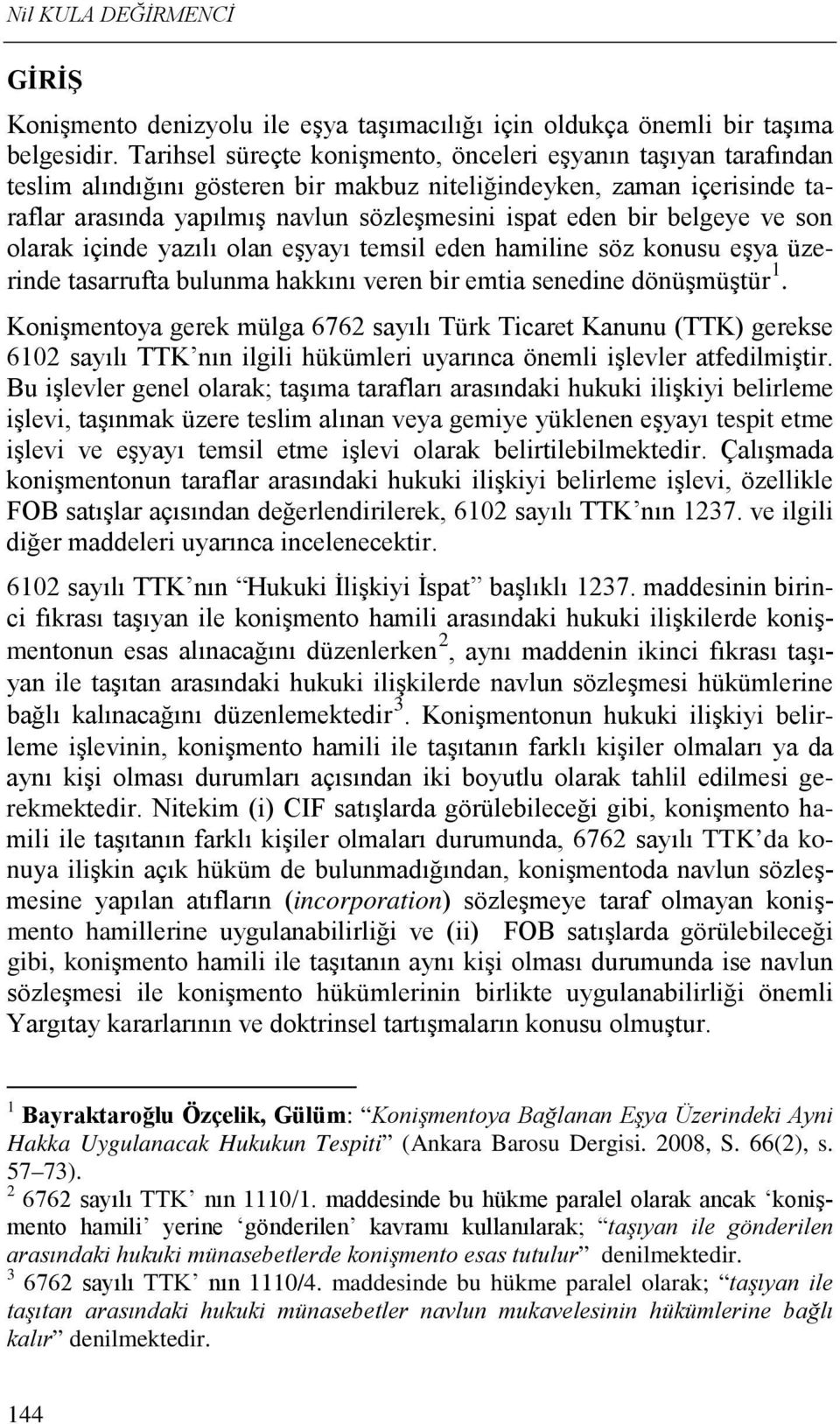 belgeye ve son olarak içinde yazılı olan eşyayı temsil eden hamiline söz konusu eşya üzerinde tasarrufta bulunma hakkını veren bir emtia senedine dönüşmüştür 1.