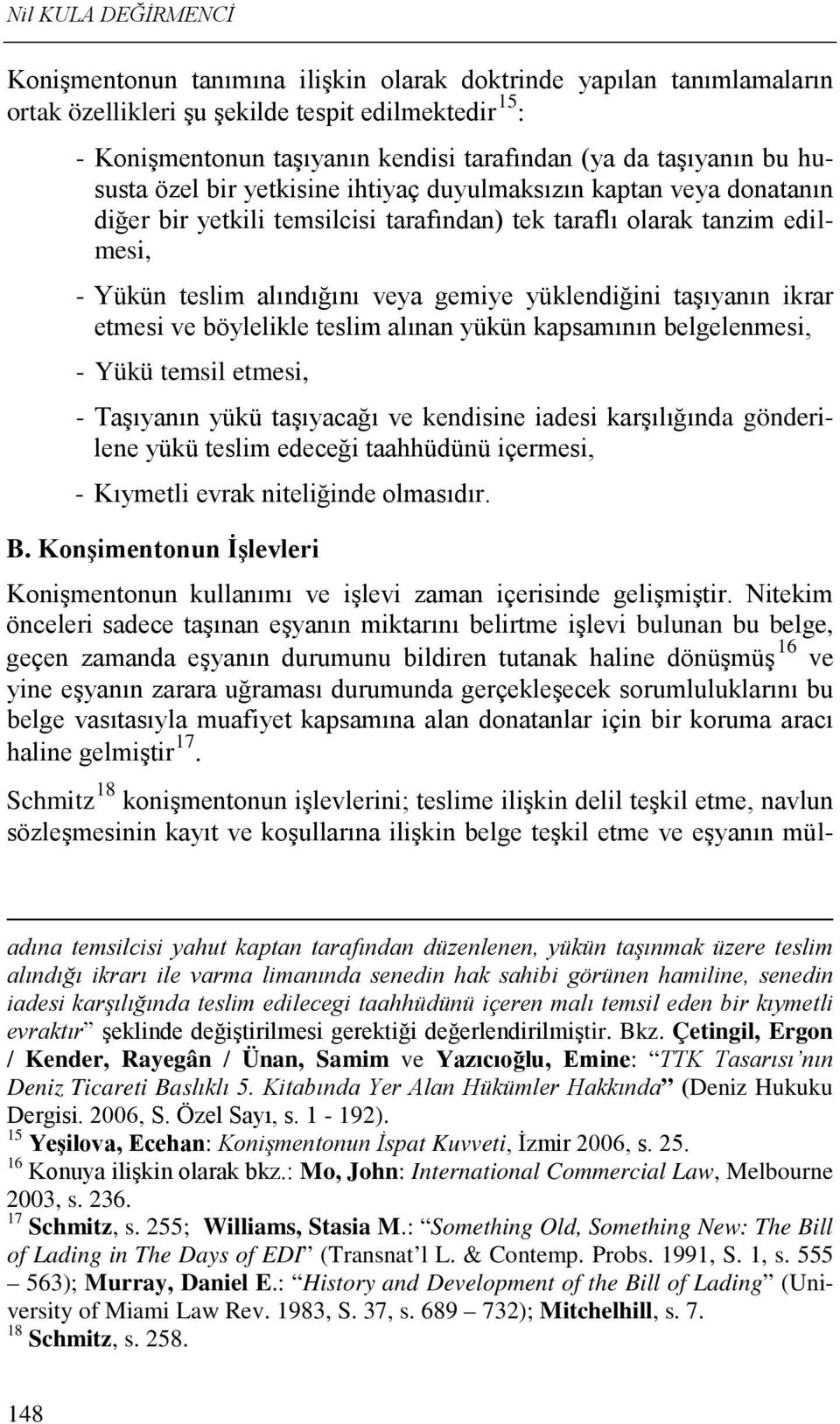 yüklendiğini taşıyanın ikrar etmesi ve böylelikle teslim alınan yükün kapsamının belgelenmesi, - Yükü temsil etmesi, - Taşıyanın yükü taşıyacağı ve kendisine iadesi karşılığında gönderilene yükü