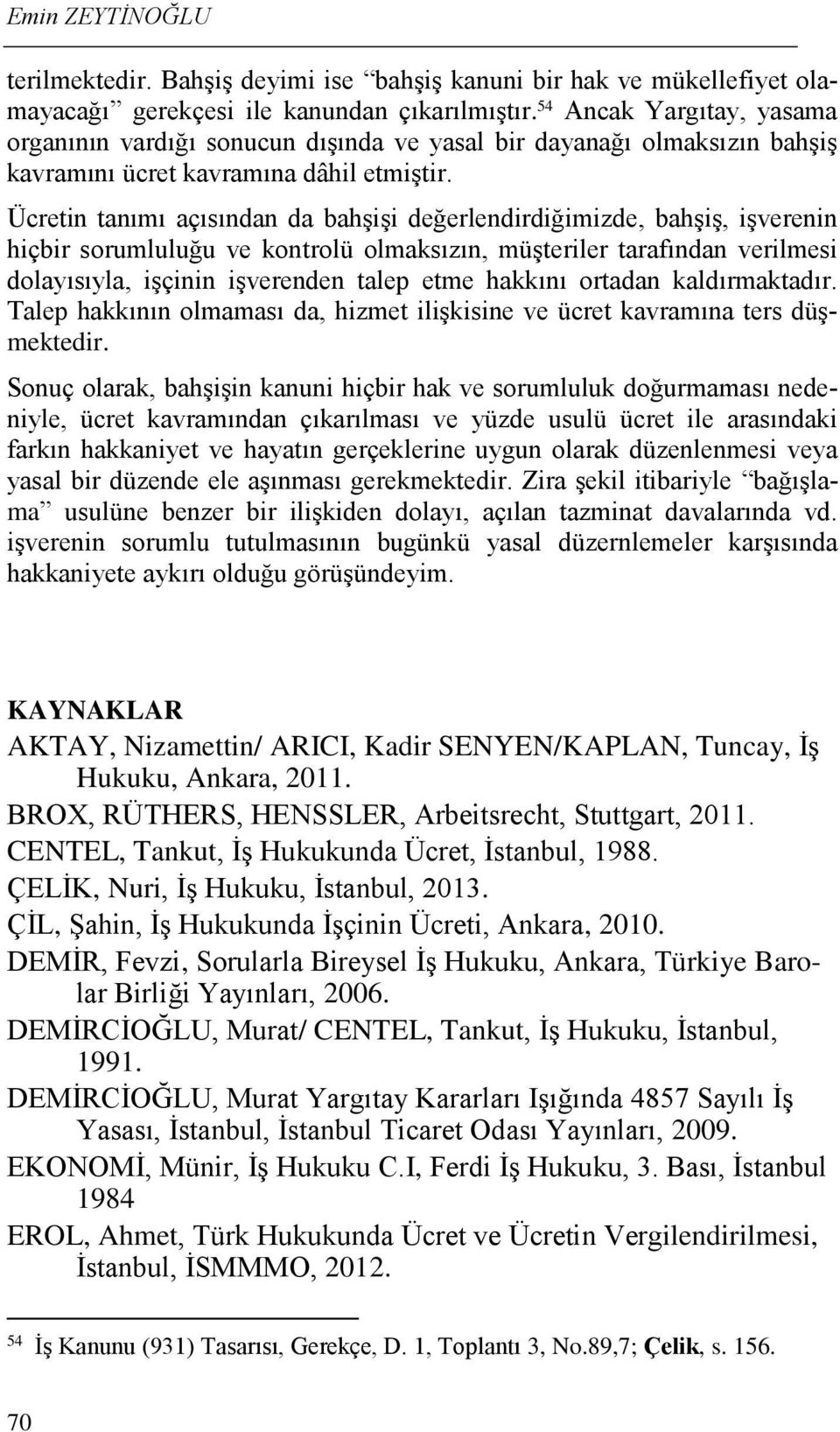 Ücretin tanımı açısından da bahşişi değerlendirdiğimizde, bahşiş, işverenin hiçbir sorumluluğu ve kontrolü olmaksızın, müşteriler tarafından verilmesi dolayısıyla, işçinin işverenden talep etme