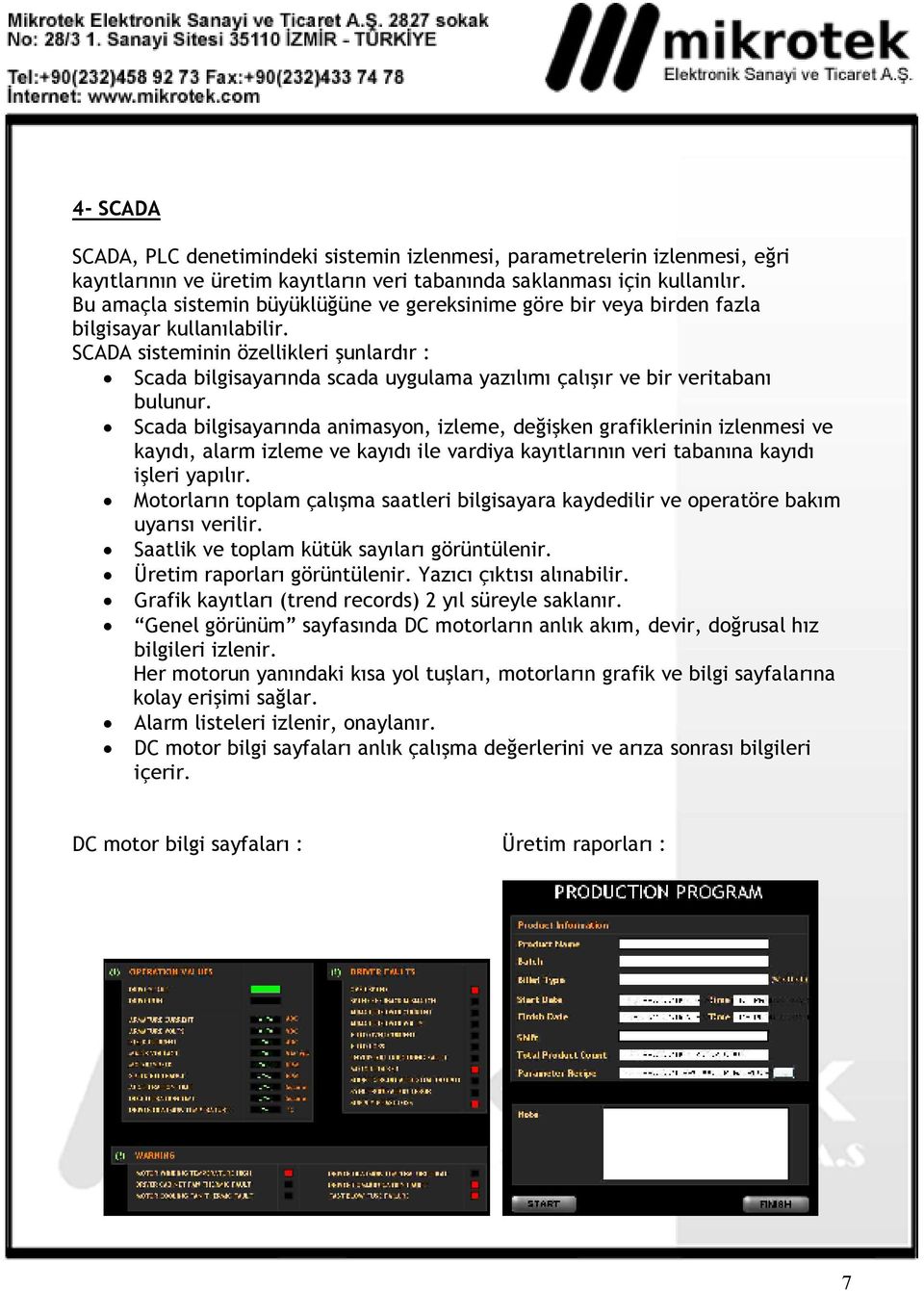 SCADA sisteminin özellikleri şunlardır : Scada bilgisayarında scada uygulama yazılımı çalışır ve bir veritabanı bulunur.