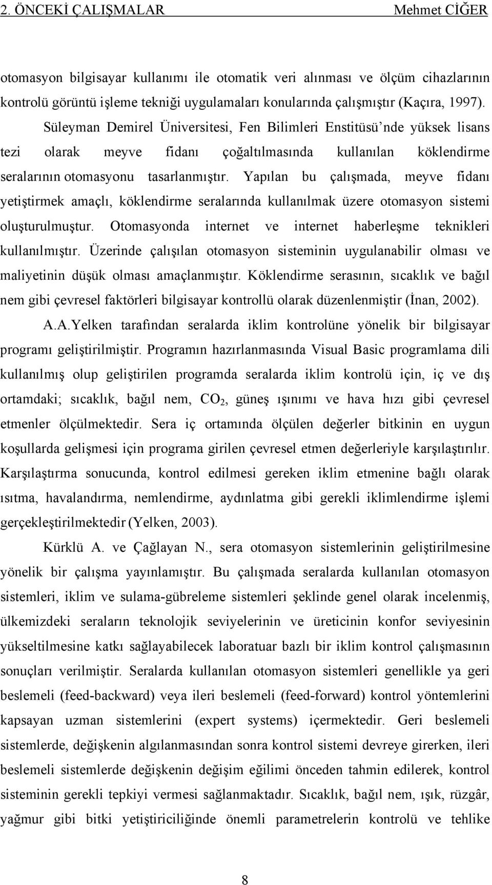 Yapılan bu çalışmada, meyve fidanı yetiştirmek amaçlı, köklendirme seralarında kullanılmak üzere otomasyon sistemi oluşturulmuştur.