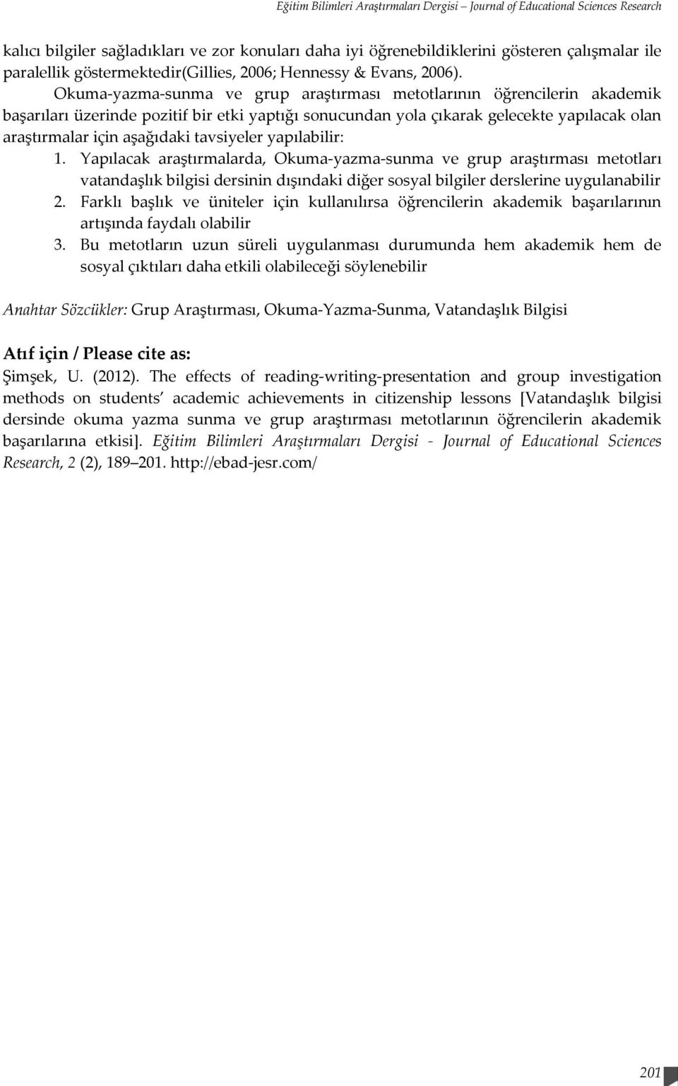 Okuma-yazma-sunma ve grup araştırması metotlarının öğrencilerin akademik başarıları üzerinde pozitif bir etki yaptığı sonucundan yola çıkarak gelecekte yapılacak olan araştırmalar için aşağıdaki