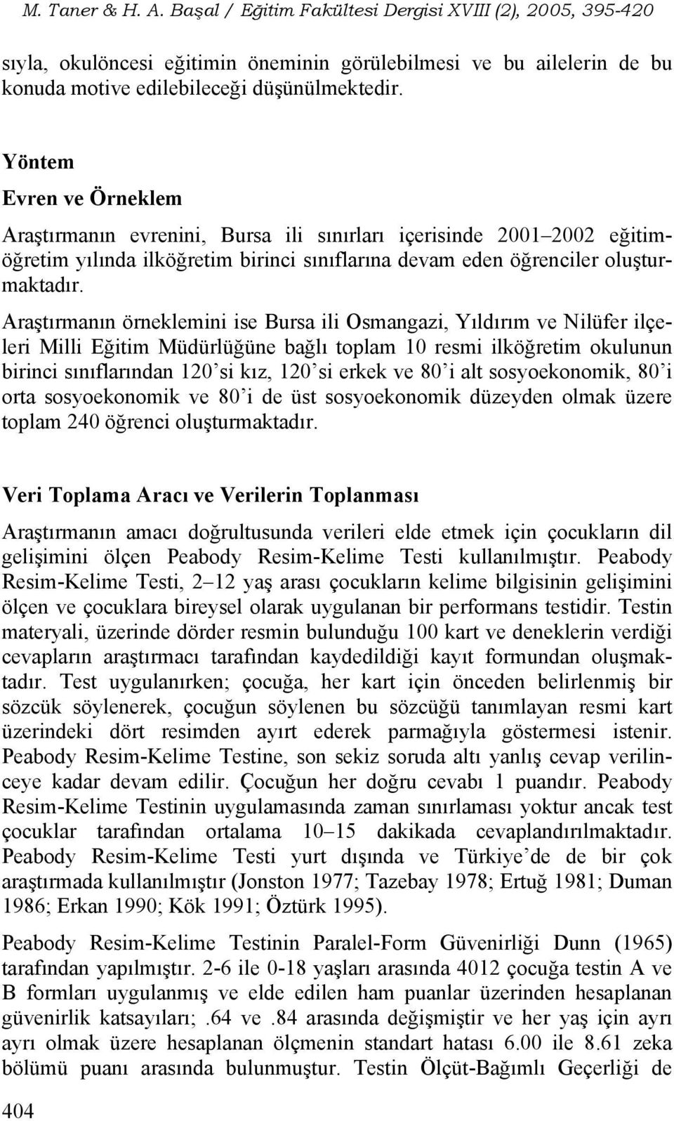 Araştırmanın örneklemini ise Bursa ili Osmangazi, Yıldırım ve Nilüfer ilçeleri Milli Eğitim Müdürlüğüne bağlı toplam 10 resmi ilköğretim okulunun birinci sınıflarından 120 si kız, 120 si erkek ve 80