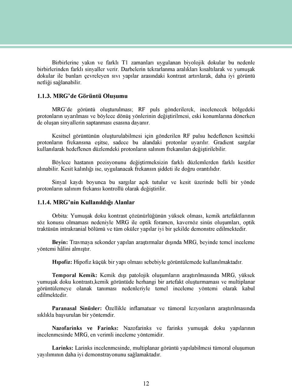 MRG de Görüntü Oluşumu MRG de görüntü oluşturulması; RF puls gönderilerek, incelenecek bölgedeki protonların uyarılması ve böylece dönüş yönlerinin değiştirilmesi, eski konumlarına dönerken de oluşan