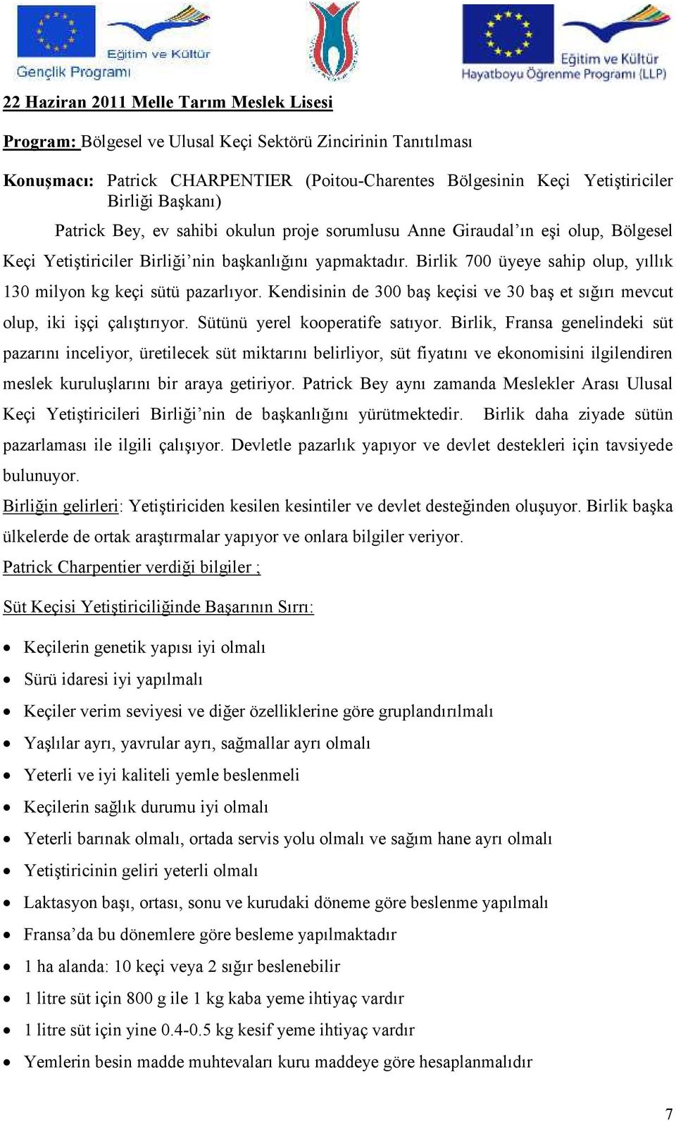 Birlik 700 üyeye sahip olup, yıllık 130 milyon kg keçi sütü pazarlıyor. Kendisinin de 300 baş keçisi ve 30 baş et sığırı mevcut olup, iki işçi çalıştırıyor. Sütünü yerel kooperatife satıyor.