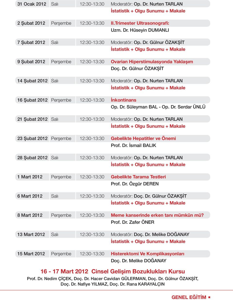 Dr. Nurten TARLAN 23 Şubat 2012 Perşembe 12:30-13:30 Gebelikte Hepatitler ve Önemi Prof. Dr. İsmail BALIK 28 Şubat 2012 Salı 12:30-13:30 Moderatör: Op. Dr. Nurten TARLAN 1 Mart 2012 Perşembe 12:30-13:30 Gebelikte Tarama Testleri Prof.