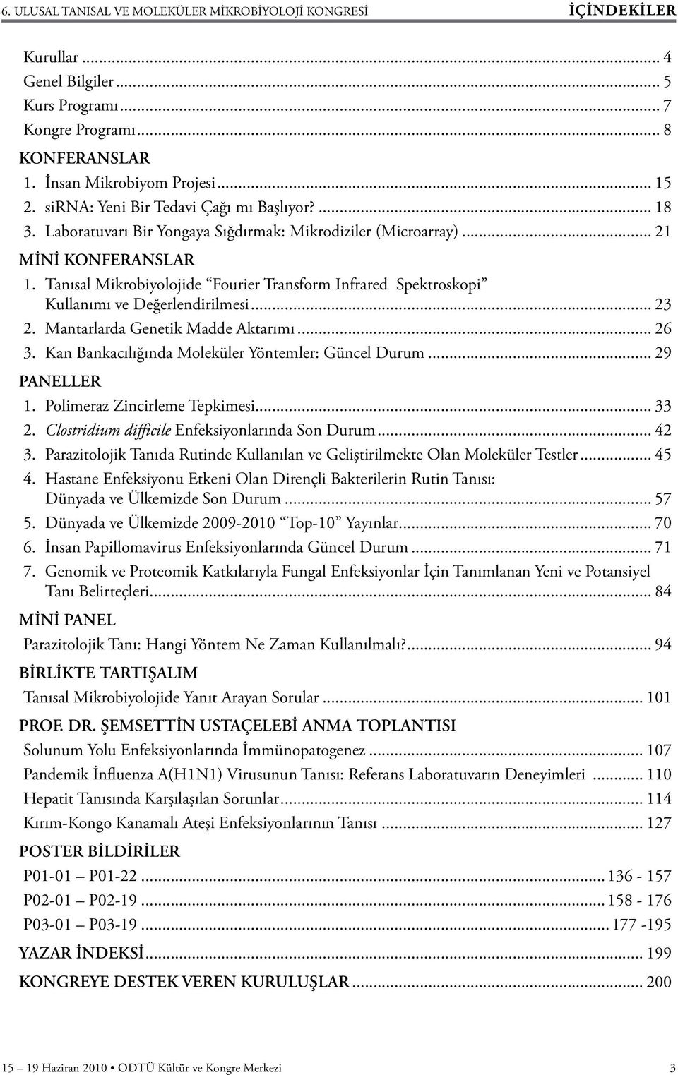 Mantarlarda Genetik Madde Aktarımı... 26 3. Kan Bankacılığında Moleküler Yöntemler: Güncel Durum... 29 PANELLER 1. Polimeraz Zincirleme Tepkimesi...33 2.