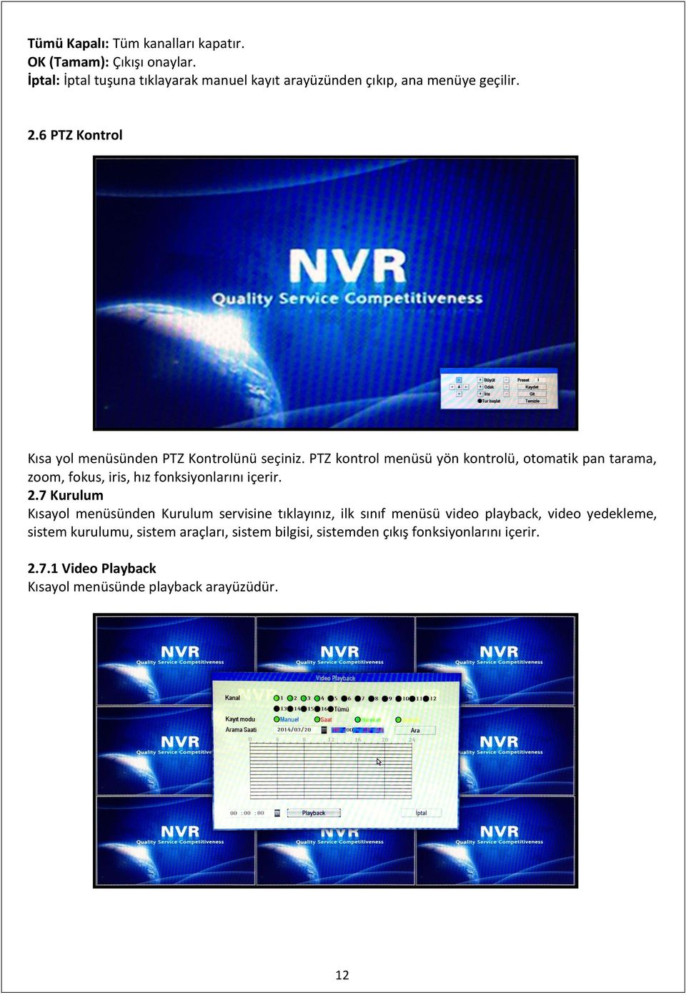 PTZ kontrol menüsü yön kontrolü, otomatik pan tarama, zoom, fokus, iris, hız fonksiyonlarını içerir. 2.