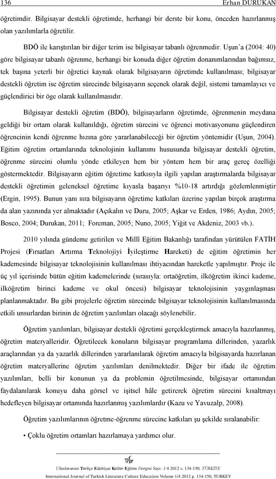 Uşun a (2004: 40) göre bilgisayar tabanlı öğrenme, herhangi bir konuda diğer öğretim donanımlarından bağımsız, tek başına yeterli bir öğretici kaynak olarak bilgisayarın öğretimde kullanılması;