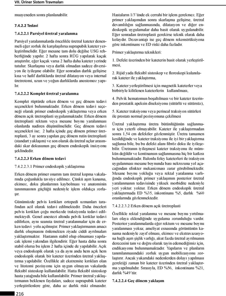 Eğer mesane tam dolu değilse USG rehberliğinde yapılır. 2 hafta sonra RÜG yapılarak kaçak araştırılır, eğer kaçak varsa 2 hafta daha kateter yerinde tutulur.