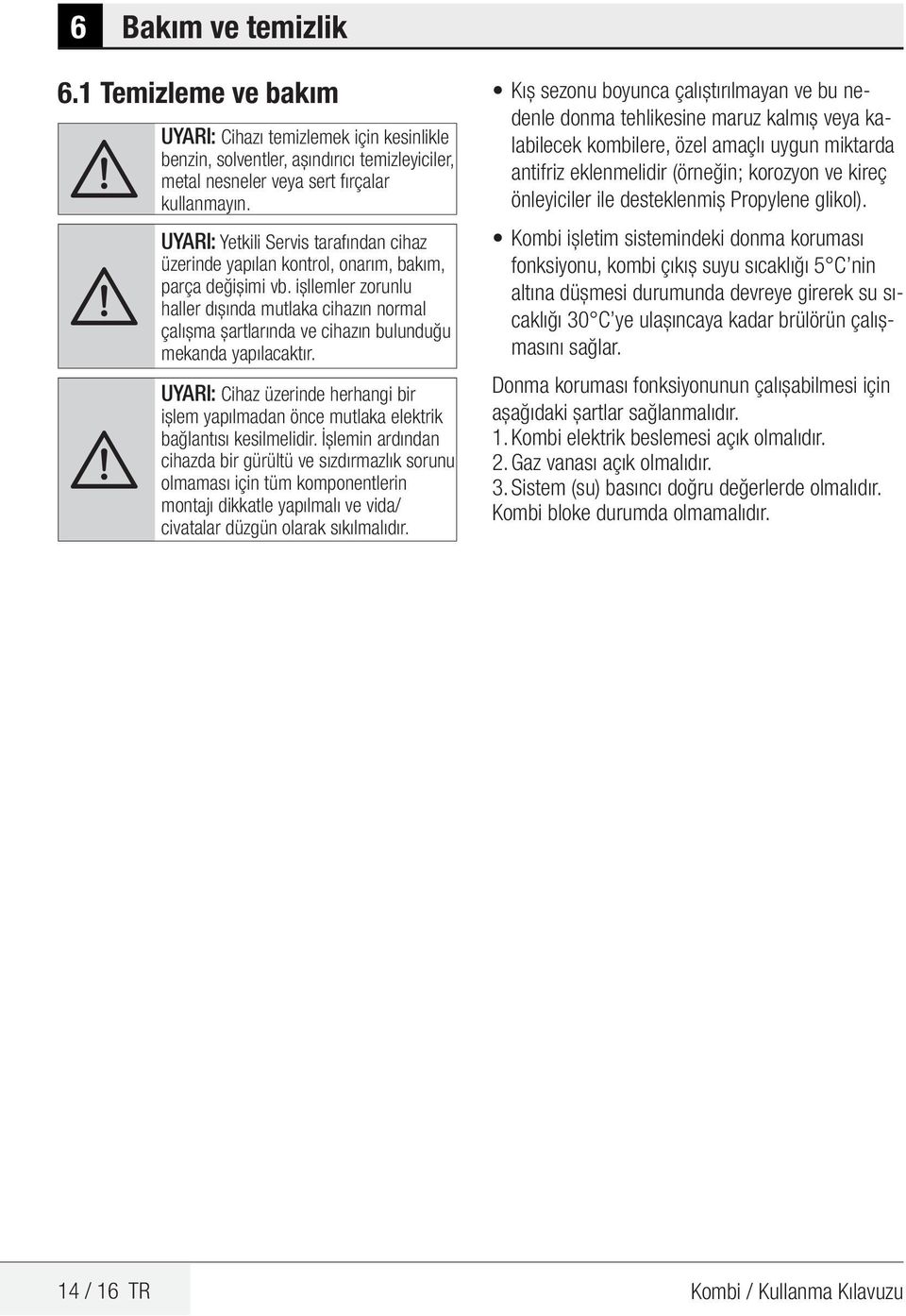 işllemler zorunlu haller dışında mutlaka cihazın normal çalışma şartlarında ve cihazın bulunduğu mekanda yapılacaktır.