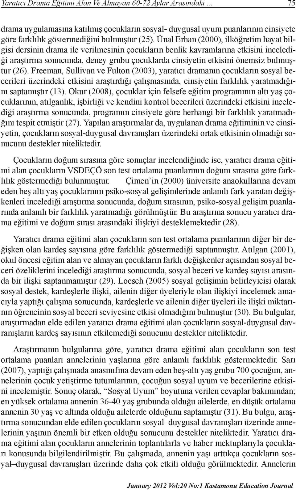 bulmuştur (26). Freeman, Sullivan ve Fulton (2003), yaratıcı dramanın çocukların sosyal becerileri üzerindeki etkisini araştırdığı çalışmasında, cinsiyetin farklılık yaratmadığını saptamıştır (13).