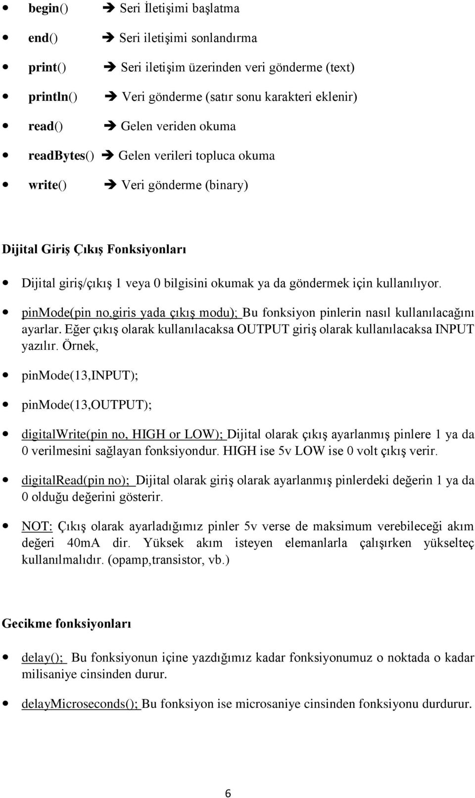 pinmode(pin no,giris yada çıkış modu); Bu fonksiyon pinlerin nasıl kullanılacağını ayarlar. Eğer çıkış olarak kullanılacaksa OUTPUT giriş olarak kullanılacaksa INPUT yazılır.