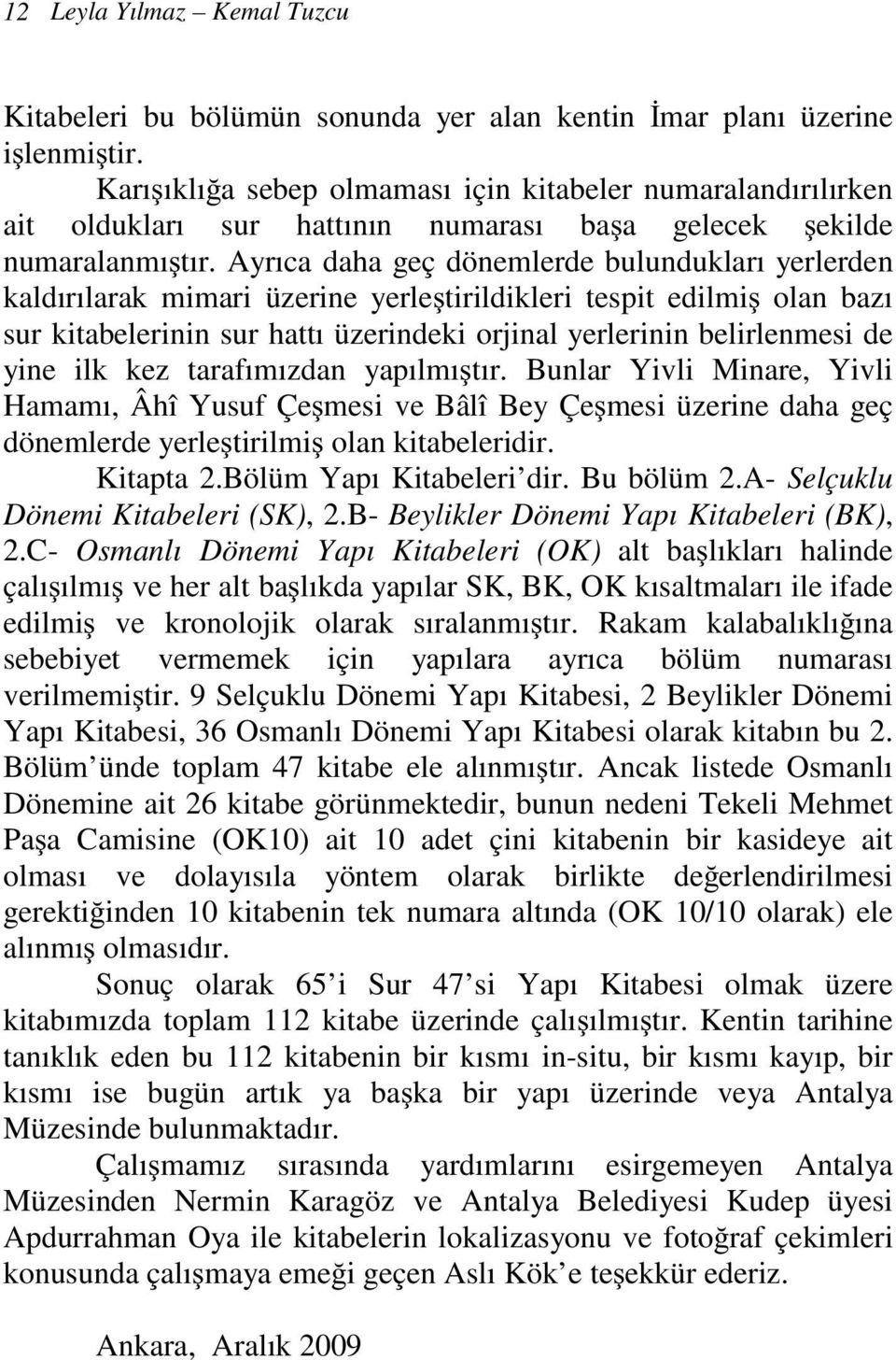 Ayrıca daha geç dönemlerde bulundukları yerlerden kaldırılarak mimari üzerine yerleştirildikleri tespit edilmiş olan bazı sur kitabelerinin sur hattı üzerindeki orjinal yerlerinin belirlenmesi de