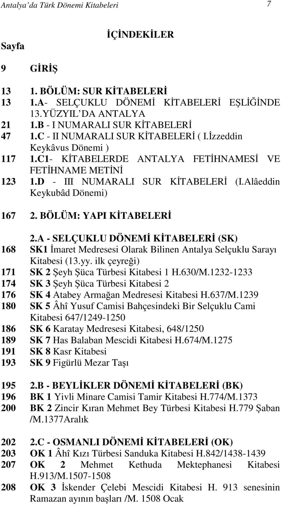 BÖLÜM: YAPI KİTABELERİ 2.A - SELÇUKLU DÖNEMİ KİTABELERİ (SK) 168 SK1 İmaret Medresesi Olarak Bilinen Antalya Selçuklu Sarayı Kitabesi (13.yy. ilk çeyreği) 171 SK 2 Şeyh Şüca Türbesi Kitabesi 1 H.