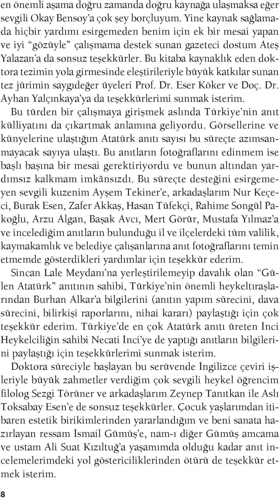 Bu kitaba kaynaklık eden doktora tezimin yola girmesinde eleştirileriyle büyük katkılar sunan tez jürimin saygıdeğer üyeleri Prof. Dr. Eser Köker ve Doç. Dr. Ayhan Yalçınkaya ya da teşekkürlerimi sunmak isterim.