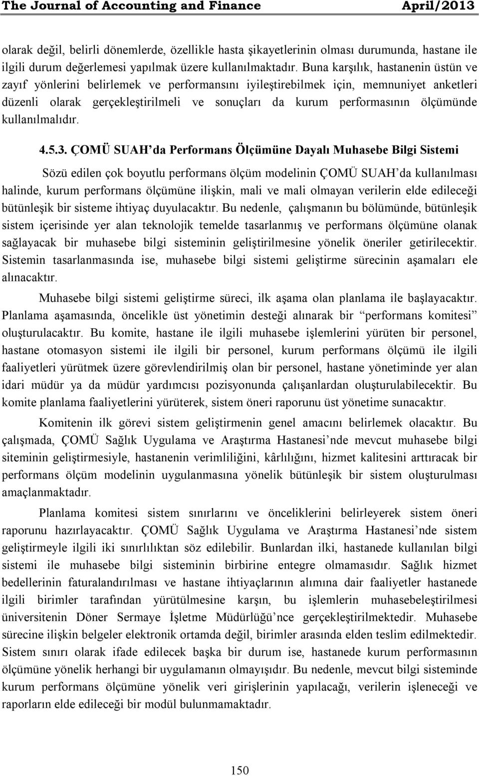 Buna karşılık, hastanenin üstün ve zayıf yönlerini belirlemek ve performansını iyileştirebilmek için, memnuniyet anketleri düzenli olarak gerçekleştirilmeli ve sonuçları da kurum performasının