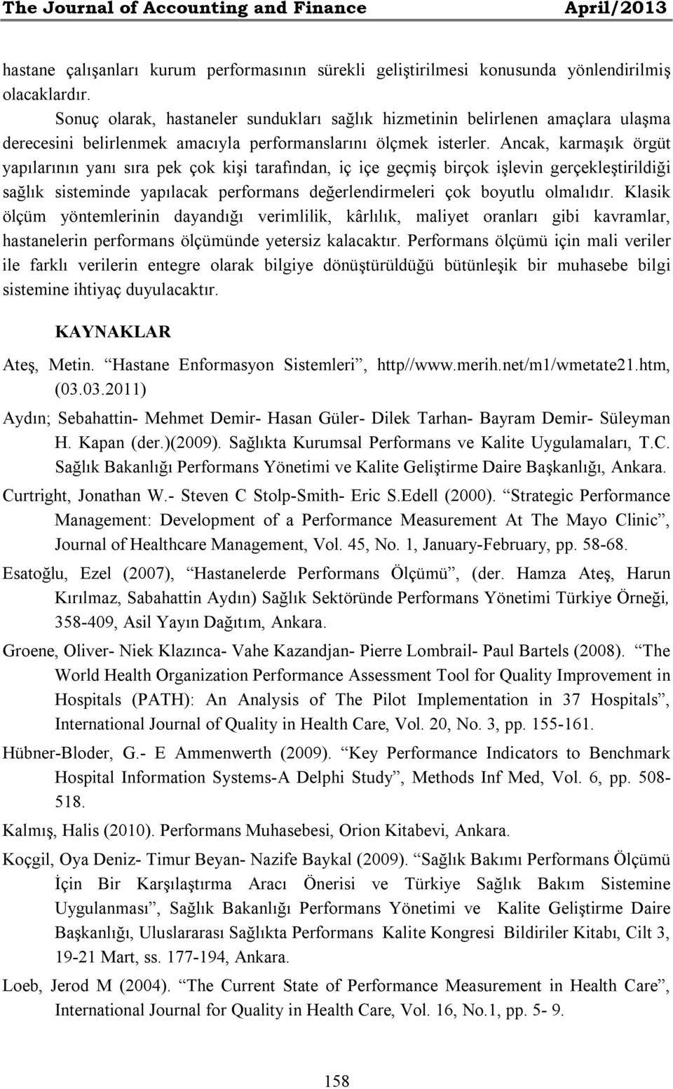 Ancak, karmaşık örgüt yapılarının yanı sıra pek çok kişi tarafından, iç içe geçmiş birçok işlevin gerçekleştirildiği sağlık sisteminde yapılacak performans değerlendirmeleri çok boyutlu olmalıdır.